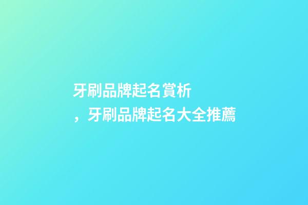 牙刷品牌起名賞析，牙刷品牌起名大全推薦-第1張-商標起名-玄機派